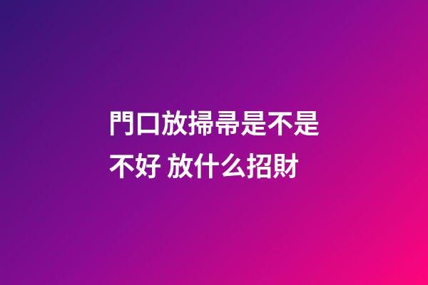 門口放掃帚是不是不好 放什么招財